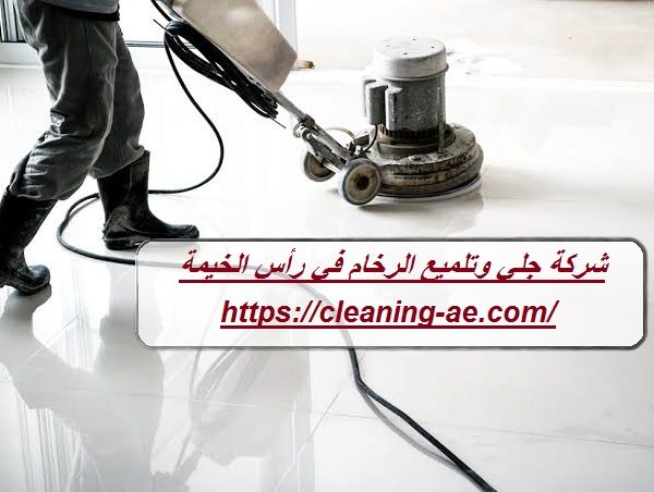 شركة جلي وتلميع الرخام في رأس الخيمة