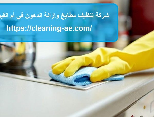 شركة تنظيف مطابخ وازالة الدهون في أم القيوين